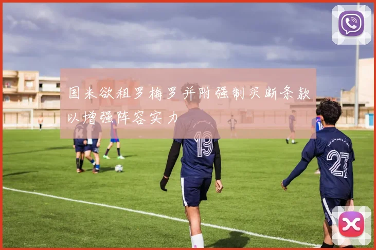 国米欲租罗梅罗并附强制买断条款以增强阵容实力