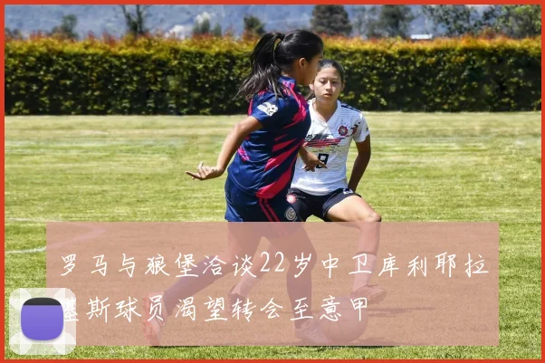 罗马与狼堡洽谈22岁中卫库利耶拉基斯球员渴望转会至意甲