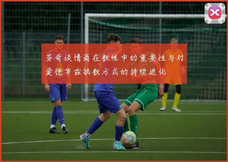芬奇谈情商在教练中的重要性与对爱德华兹执教方式的持续进化
