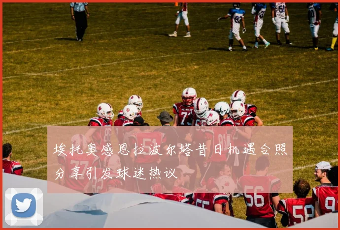 埃托奥感恩拉波尔塔昔日机遇合照分享引发球迷热议